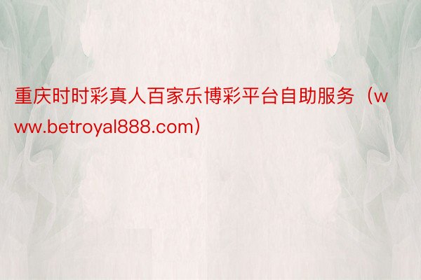 重庆时时彩真人百家乐博彩平台自助服务（www.betroyal888.com）