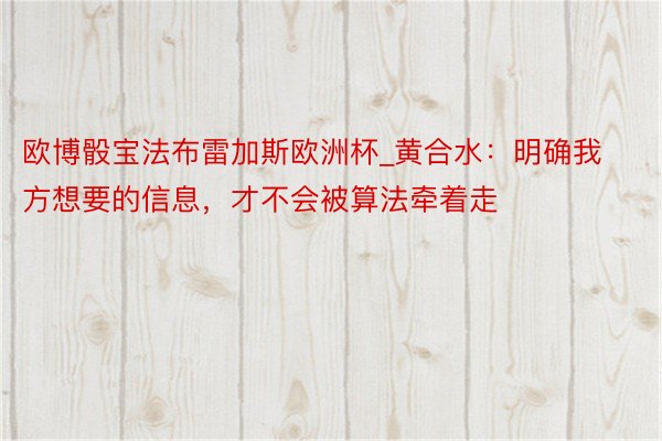 欧博骰宝法布雷加斯欧洲杯_黄合水：明确我方想要的信息，才不会被算法牵着走