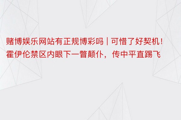 赌博娱乐网站有正规博彩吗 | 可惜了好契机！霍伊伦禁区内眼下一瞥颠仆，传中平直踢飞