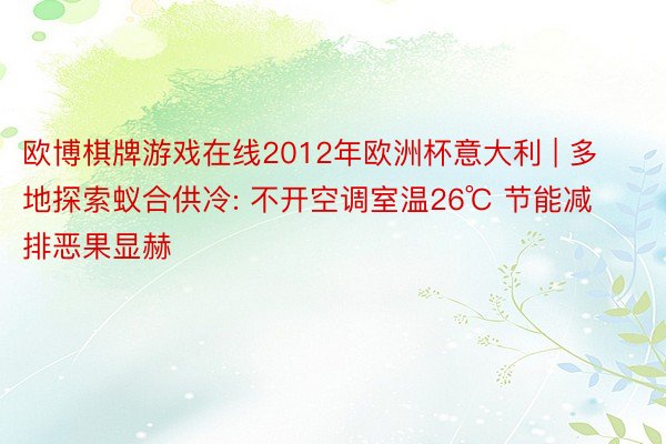 欧博棋牌游戏在线2012年欧洲杯意大利 | 多地探索蚁合供冷: 不开空调室温26℃ 节能减排恶果显赫