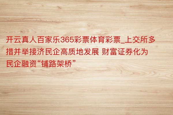 开云真人百家乐365彩票体育彩票_上交所多措并举接济民企高质地发展 财富证券化为民企融资“铺路架桥”