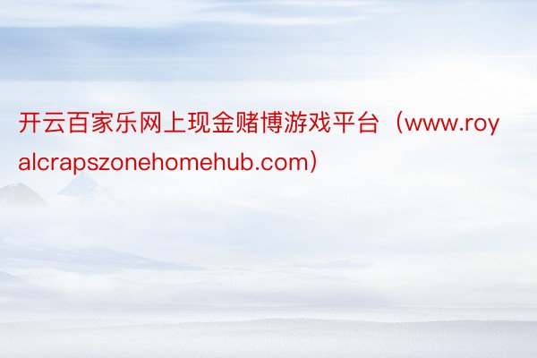 开云百家乐网上现金赌博游戏平台（www.royalcrapszonehomehub.com）