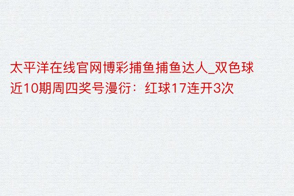 太平洋在线官网博彩捕鱼捕鱼达人_双色球近10期周四奖号漫衍：红球17连开3次