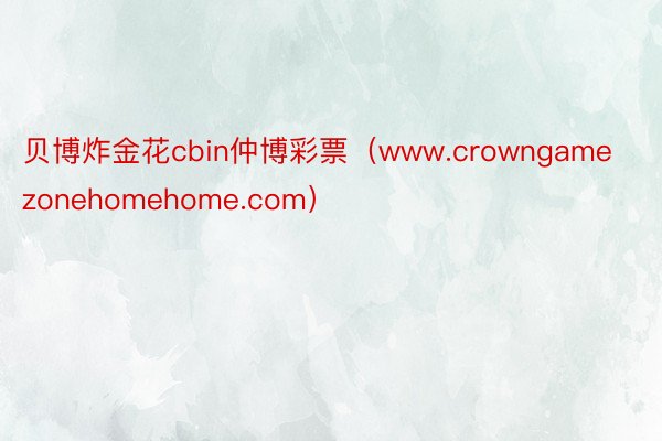 贝博炸金花cbin仲博彩票（www.crowngamezonehomehome.com）