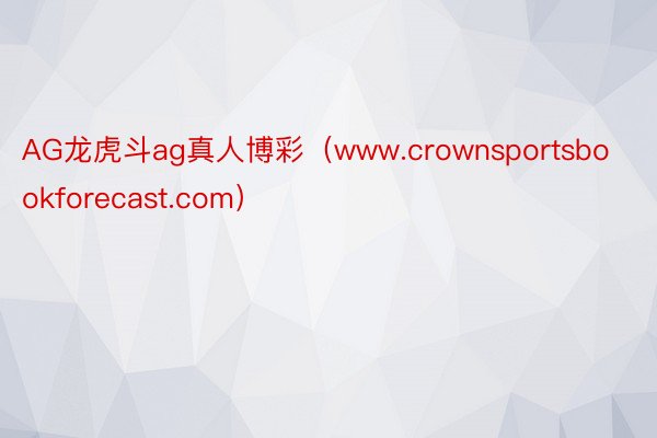 AG龙虎斗ag真人博彩（www.crownsportsbookforecast.com）