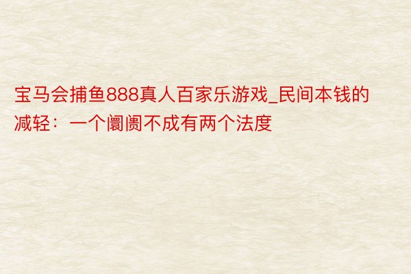 宝马会捕鱼888真人百家乐游戏_民间本钱的减轻：一个阛阓不成有两个法度