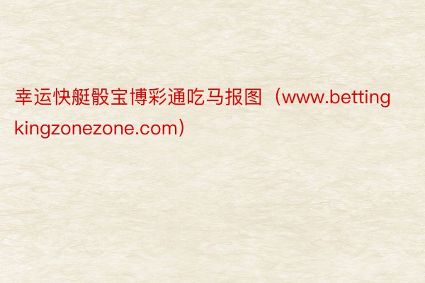 幸运快艇骰宝博彩通吃马报图（www.bettingkingzonezone.com）