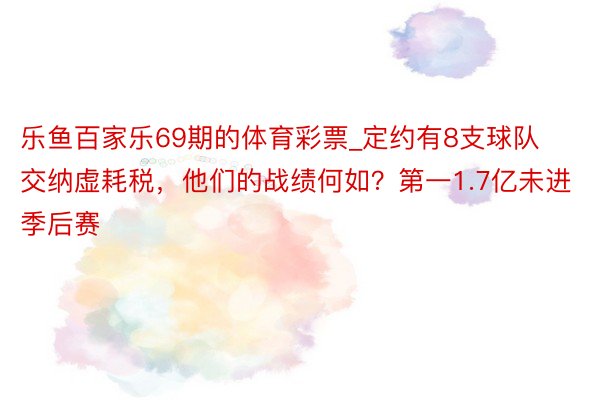 乐鱼百家乐69期的体育彩票_定约有8支球队交纳虚耗税，他们的战绩何如？第一1.7亿未进季后赛