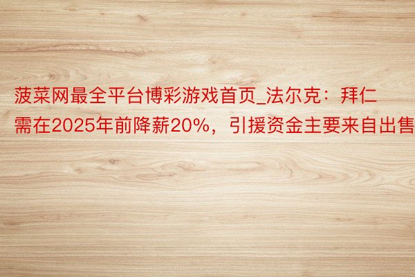 菠菜网最全平台博彩游戏首页_法尔克：拜仁需在2025年前降薪20%，引援资金主要来自出售