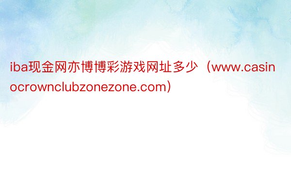 iba现金网亦博博彩游戏网址多少（www.casinocrownclubzonezone.com）