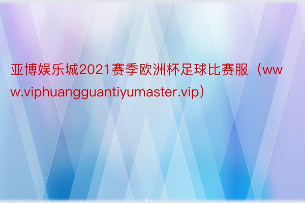 亚博娱乐城2021赛季欧洲杯足球比赛服（www.viphuangguantiyumaster.vip）