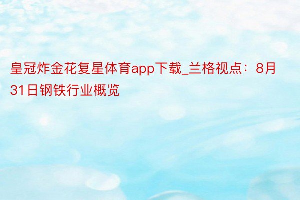 皇冠炸金花复星体育app下载_兰格视点：8月31日钢铁行业概览