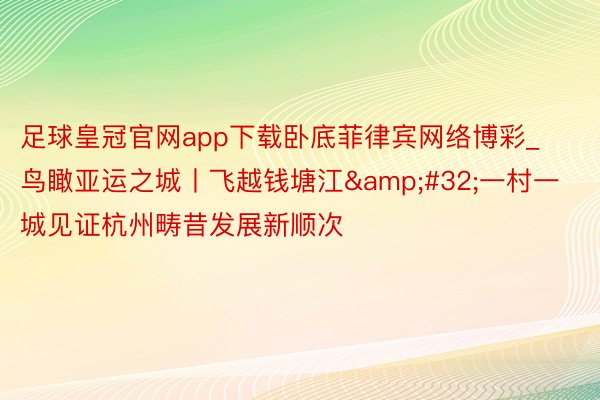 足球皇冠官网app下载卧底菲律宾网络博彩_鸟瞰亚运之城丨飞越钱塘江&#32;一村一城见证杭州畴昔发展新顺次