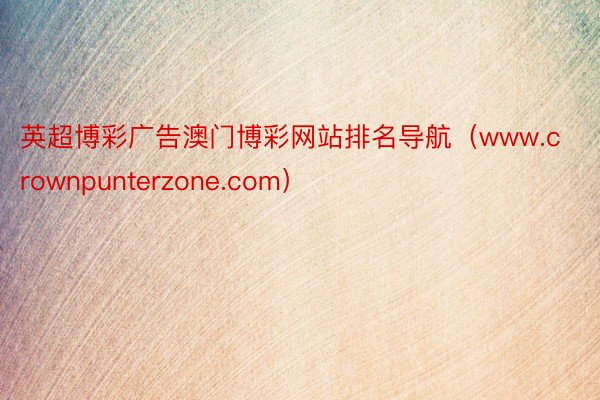 英超博彩广告澳门博彩网站排名导航（www.crownpunterzone.com）