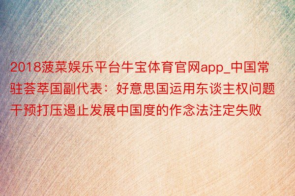 2018菠菜娱乐平台牛宝体育官网app_中国常驻荟萃国副代表:好意思国运用东谈主权问题干预打压遏止发展中国度的作念法注定失败